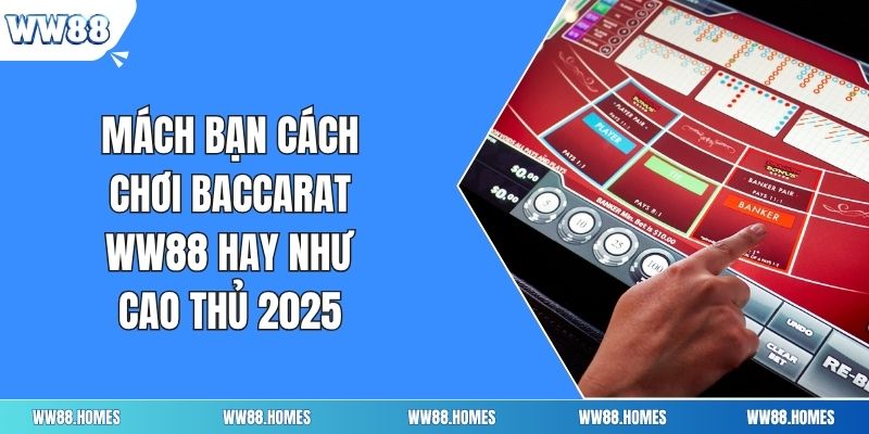 Mách Bạn Cách Chơi Baccarat Ww88 Hay Như Cao Thủ 2025